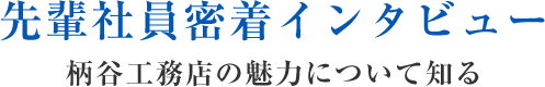 先輩社員密着インタビュー 柄谷工務店の魅力について知る